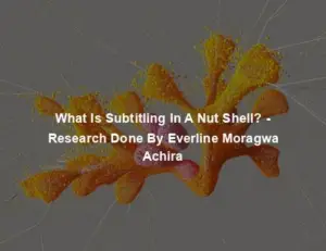 What Is Subtitling In A Nut Shell? - Research Done By Everline Moragwa Achira