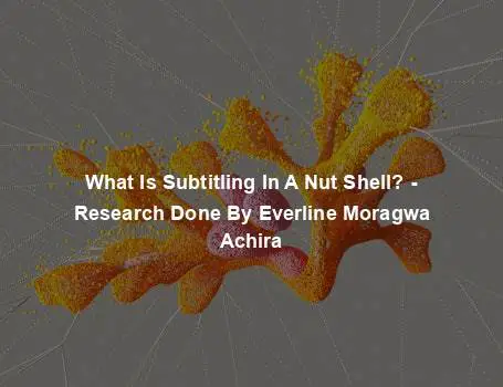 What Is Subtitling In A Nut Shell? - Research Done By Everline Moragwa Achira