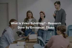 What Is Video Subtitling? - Research Done By Emmanuel Choka