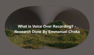 What is Voice Over Recording? - Research Done By Emmanuel Choka