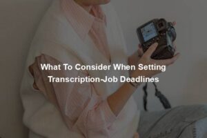 What To Consider When Setting Transcription-Job Deadlines