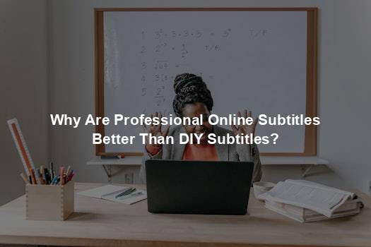 Why Are Professional Online Subtitles Better Than DIY Subtitles?