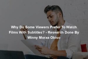 Why Do Some Viewers Prefer To Watch Films With Subtitles? - Research Done By Winny Moraa Obiso