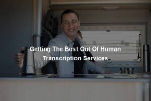 Getting The Best Out Of Human Transcription Services