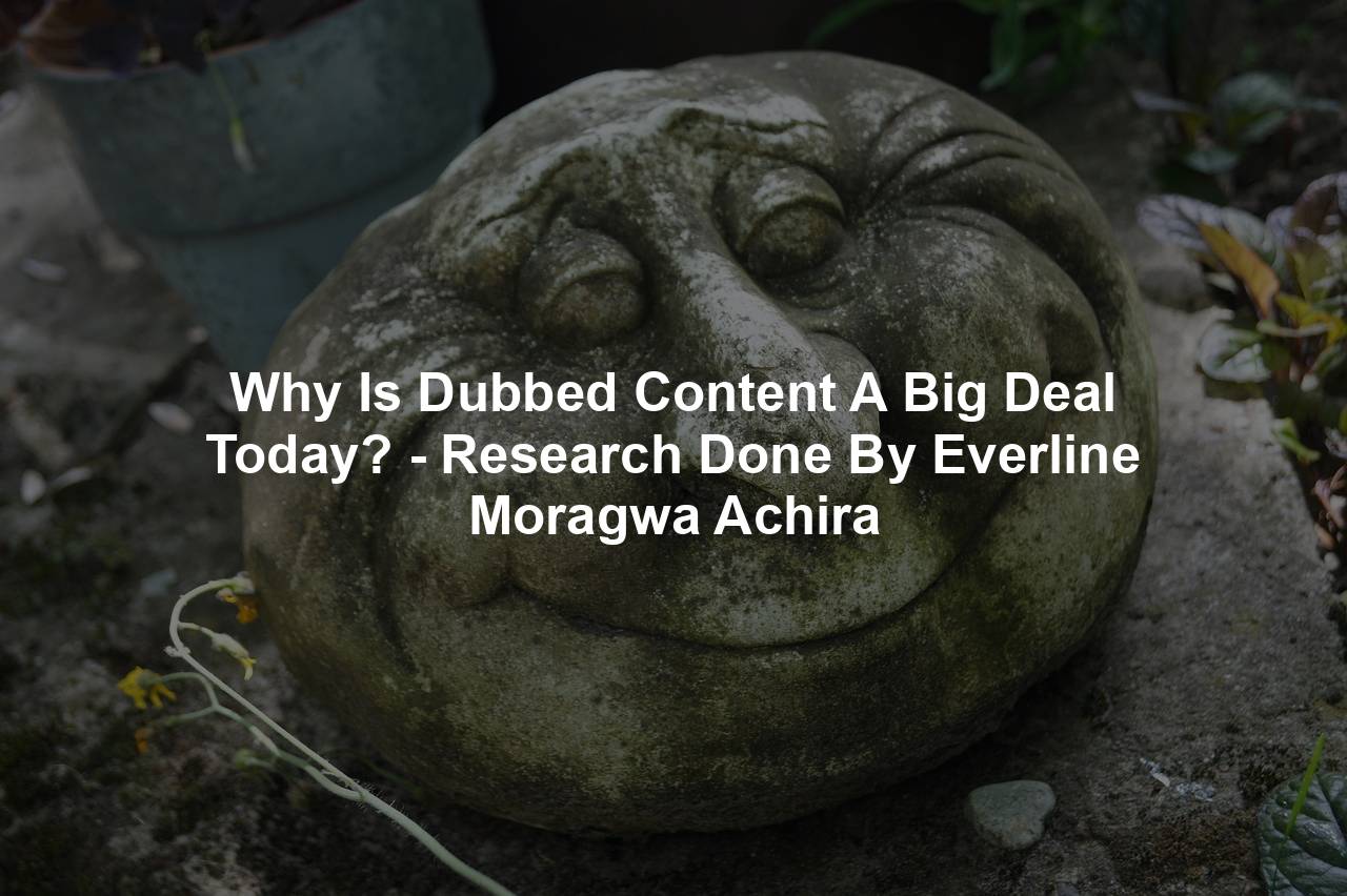 Why Is Dubbed Content A Big Deal Today? - Research Done By Everline Moragwa Achira