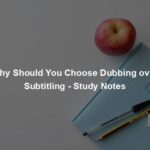 Why Should You Choose Dubbing over Subtitling - Study Notes