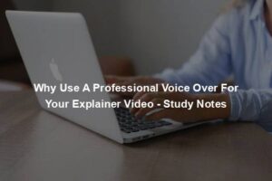 Why Use A Professional Voice Over For Your Explainer Video - Study Notes