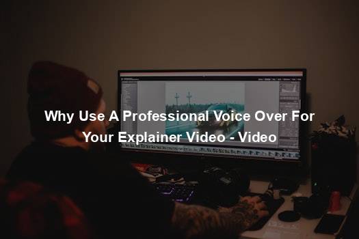 Why Use A Professional Voice Over For Your Explainer Video - Video