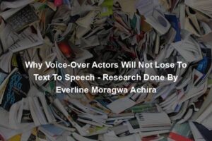 Why Voice-Over Actors Will Not Lose To Text To Speech - Research Done By Everline Moragwa Achira