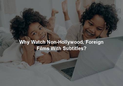 Why Watch Non-Hollywood, Foreign Films With Subtitles?